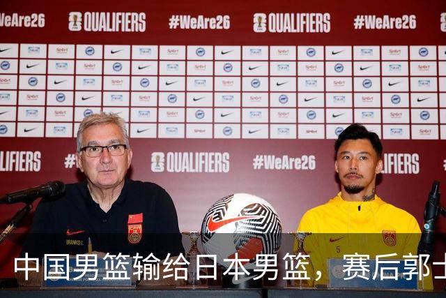 中国男篮输给日本男篮，赛后郭士强说：“这个夏天我们整个中国男篮都非常努力”