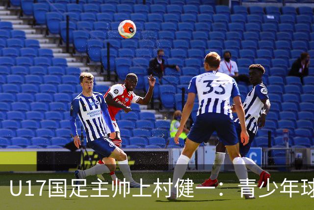 U17国足主帅上村健一：青少年球员培养需要五环并重